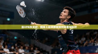 当VPN失灵时，网络工程师教你如何排查与应对