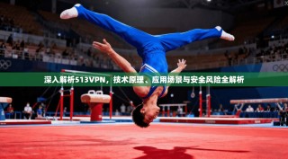 深入解析513VPN，技术原理、应用场景与安全风险全解析
