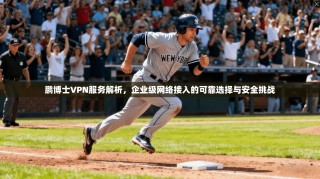 鹏博士VPN服务解析，企业级网络接入的可靠选择与安全挑战