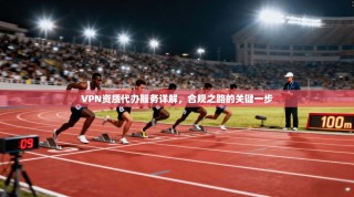VPN资质代办服务详解，合规之路的关键一步