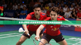 灰熊VPN安卓版使用指南与安全风险深度解析