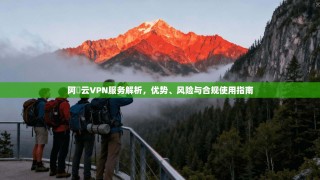 阿裏云VPN服务解析，优势、风险与合规使用指南