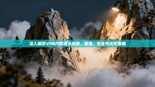 深入解析VPN内部通讯机制，原理、安全与优化策略