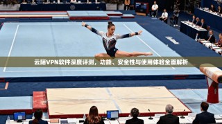 云陌VPN软件深度评测，功能、安全性与使用体验全面解析