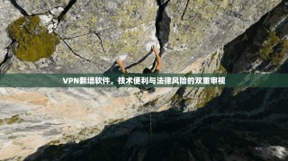 VPN翻墙软件，技术便利与法律风险的双重审视
