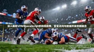 深入解析VPN与JavaScript的协同应用，安全访问与前端开发的新融合