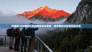 阿里郎VPN事件引发的网络安全思考，技术便利与合规风险并存