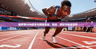 俄罗斯VPN技术与网络自由，挑战、现状与未来趋势