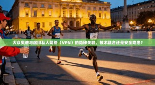 大众奥迪与虚拟私人网络（VPN）的隐秘关联，技术融合还是安全隐患？