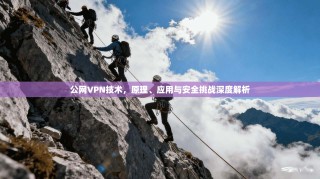 公网VPN技术，原理、应用与安全挑战深度解析