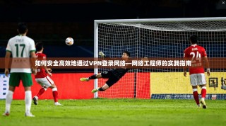 如何安全高效地通过VPN登录网络—网络工程师的实践指南