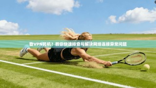 登VPN死机？教你快速排查与解决网络连接异常问题