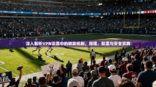 深入解析VPN设置中的转发机制，原理、配置与安全实践