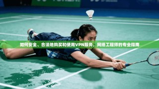 如何安全、合法地购买和使用VPN服务，网络工程师的专业指南