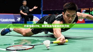 开眼电脑VPN，网络自由与安全的双刃剑