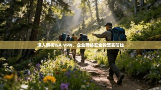 深入解析ISA VPN，企业网络安全的坚实防线