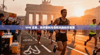 VPN 豆荚，技术便利与合规风险的双重面
