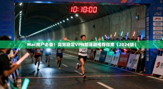 Mac用户必备！高效稳定VPN加速器推荐指南（2024版）
