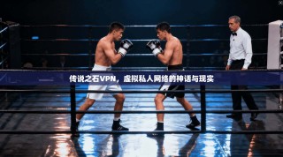 传说之石VPN，虚拟私人网络的神话与现实