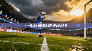 VPN连接中断问题深度解析与解决方案