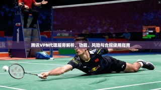 腾讯VPN代理服务解析，功能、风险与合规使用指南