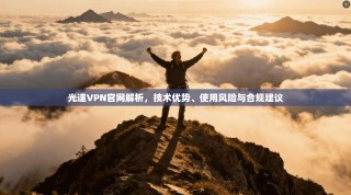 光速VPN官网解析，技术优势、使用风险与合规建议