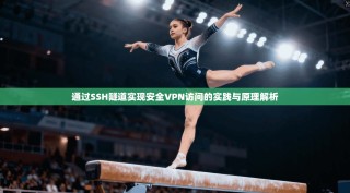 通过SSH隧道实现安全VPN访问的实践与原理解析