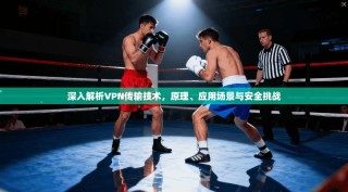 深入解析VPN传输技术，原理、应用场景与安全挑战