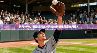 快凡VPN，便捷访问全球网络的利器还是潜在风险？