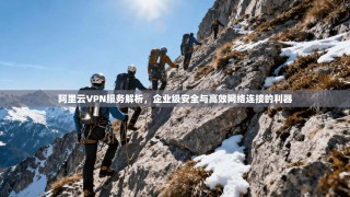 阿里云VPN服务解析，企业级安全与高效网络连接的利器