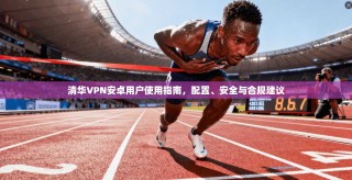 清华VPN安卓用户使用指南，配置、安全与合规建议