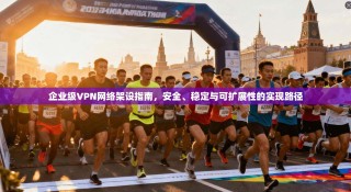 企业级VPN网络架设指南，安全、稳定与可扩展性的实现路径
