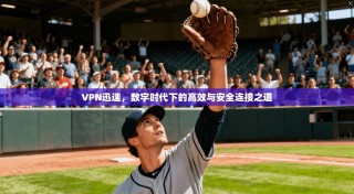 VPN迅速，数字时代下的高效与安全连接之道