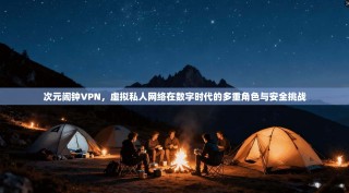 次元闹钟VPN，虚拟私人网络在数字时代的多重角色与安全挑战