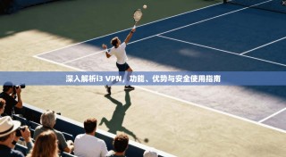 深入解析i3 VPN，功能、优势与安全使用指南