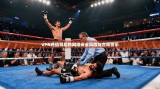 VPN充值背后的网络安全风险与合规警示