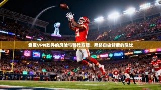 免费VPN软件的风险与替代方案，网络自由背后的隐忧