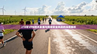 218年VPN技术发展与网络安全挑战的深度解析