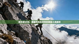 摩天轮VPN，便捷与风险并存的网络工具解析