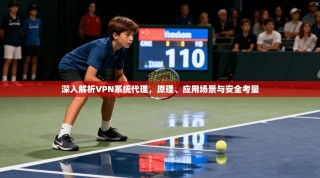 深入解析VPN系统代理，原理、应用场景与安全考量