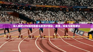 深入解析VPN如何隐藏与更改IP地址，原理、安全与使用建议