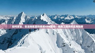 如何安全、合法地配置和使用VPN服务—网络工程师的实用指南