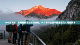VPN全攻略，从基础概念到高级应用，一文带你全面掌握虚拟私人网络技术