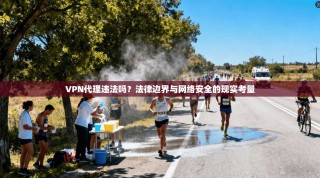 VPN代理违法吗？法律边界与网络安全的现实考量