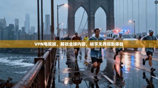 VPN电视版，解锁全球内容，畅享无界观影体验