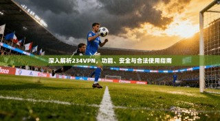 深入解析234VPN，功能、安全与合法使用指南