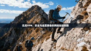 迅龙VPN，安全与速度兼备的网络加速利器