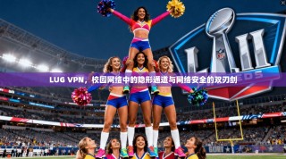 LUG VPN，校园网络中的隐形通道与网络安全的双刃剑