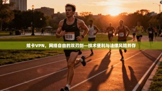 炫卡VPN，网络自由的双刃剑—技术便利与法律风险并存