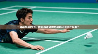 网游加速VPN，提升游戏体验的利器还是潜在风险？